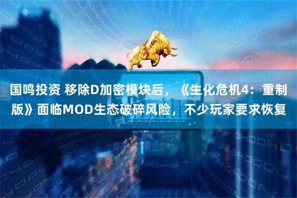 国鸣投资 移除D加密模块后，《生化危机4：重制版》面临MOD生态破碎风险，不少玩家要求恢复