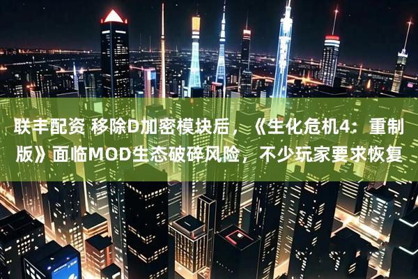 联丰配资 移除D加密模块后，《生化危机4：重制版》面临MOD生态破碎风险，不少玩家要求恢复