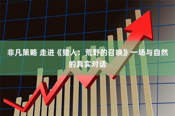 非凡策略 走进《猎人：荒野的召唤》一场与自然的真实对话