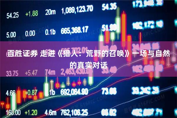 百胜证券 走进《猎人：荒野的召唤》一场与自然的真实对话
