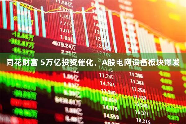 同花财富 5万亿投资催化，A股电网设备板块爆发